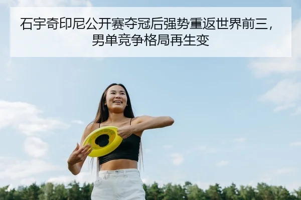 石宇奇印尼公开赛夺冠后强势重返世界前三，男单竞争格局再生变